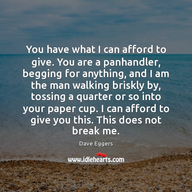 You have what I can afford to give. You are a panhandler, Dave Eggers Picture Quote