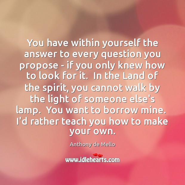 You have within yourself the answer to every question you propose – Anthony de Mello Picture Quote