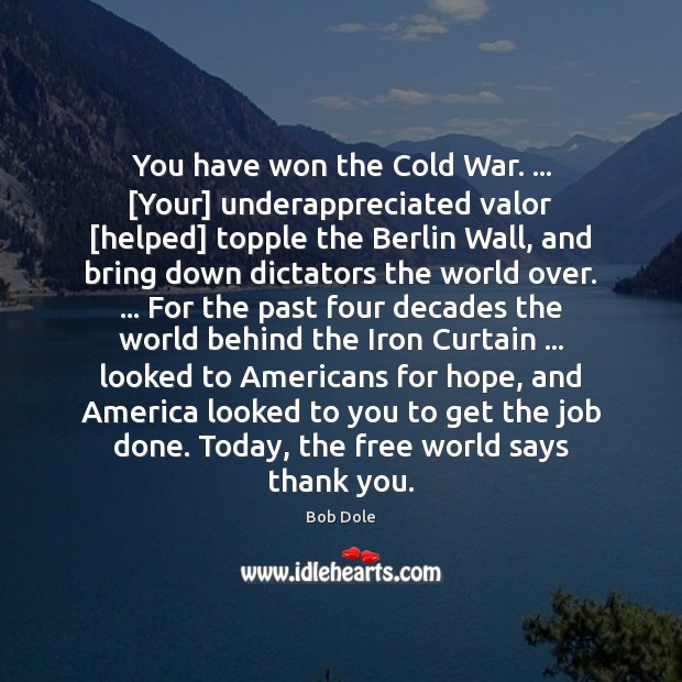 You have won the Cold War. … [Your] underappreciated valor [helped] topple the Image