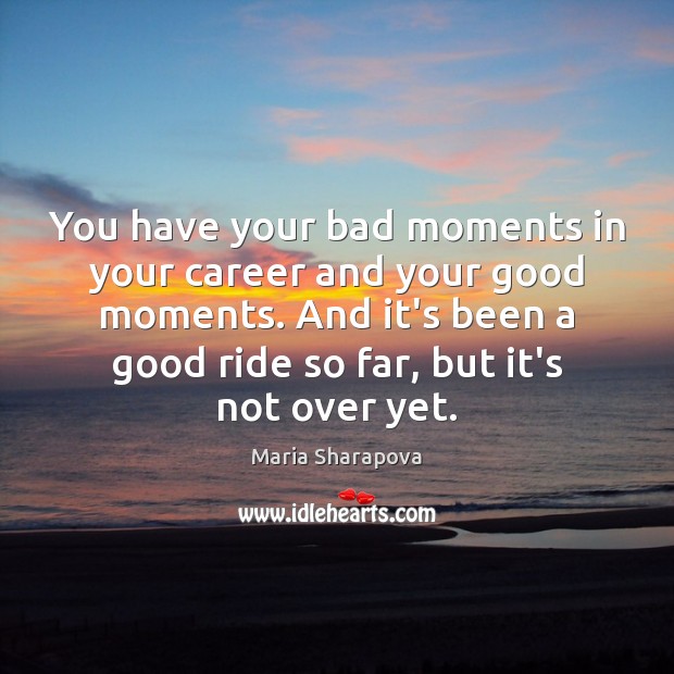 You have your bad moments in your career and your good moments. Maria Sharapova Picture Quote