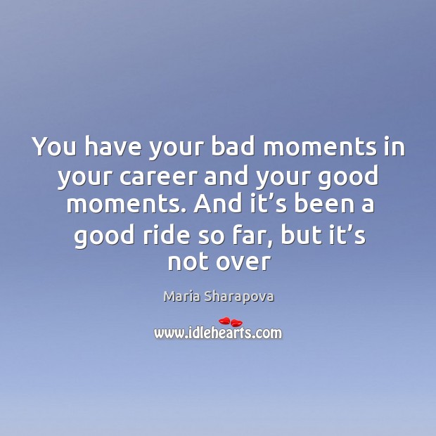 You have your bad moments in your career and your good moments. Image