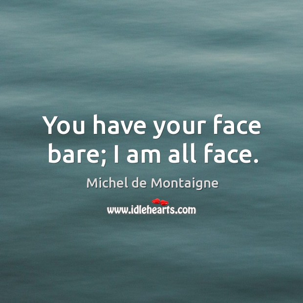 You have your face bare; I am all face. Michel de Montaigne Picture Quote