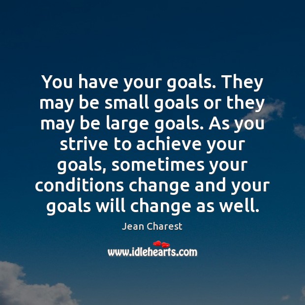 You have your goals. They may be small goals or they may Jean Charest Picture Quote