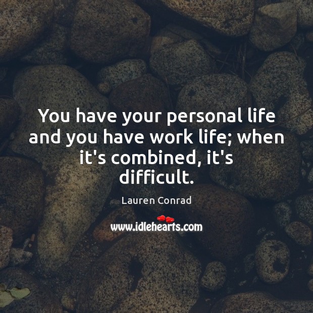 You have your personal life and you have work life; when it’s combined, it’s difficult. Lauren Conrad Picture Quote