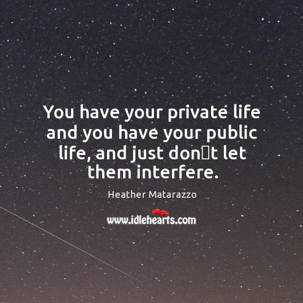 You have your private life and you have your public life, and Heather Matarazzo Picture Quote