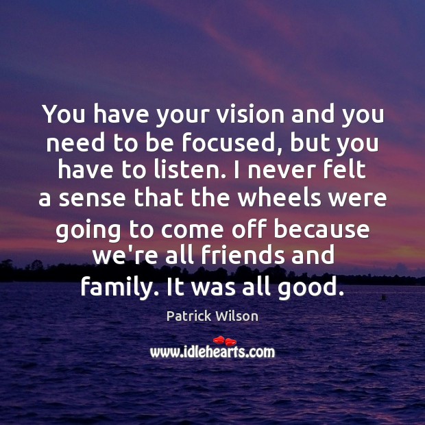 You have your vision and you need to be focused, but you Patrick Wilson Picture Quote