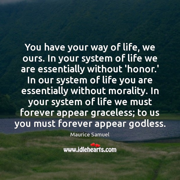 You have your way of life, we ours. In your system of Maurice Samuel Picture Quote