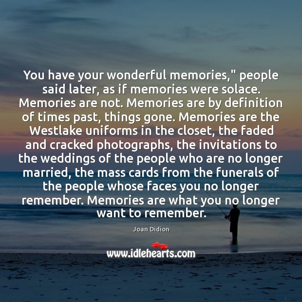 You have your wonderful memories,” people said later, as if memories were Joan Didion Picture Quote