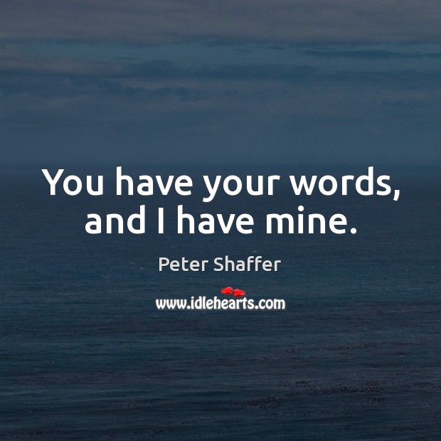 You have your words, and I have mine. Peter Shaffer Picture Quote