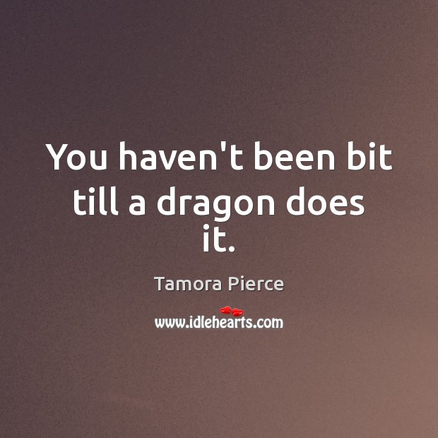 You haven’t been bit till a dragon does it. Tamora Pierce Picture Quote