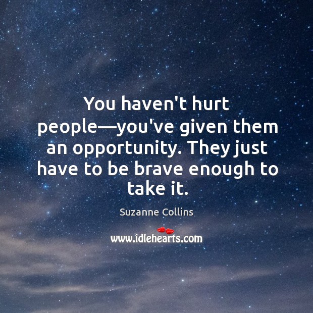 You haven’t hurt people—you’ve given them an opportunity. They just have Image