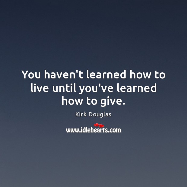 You haven’t learned how to live until you’ve learned how to give. Kirk Douglas Picture Quote