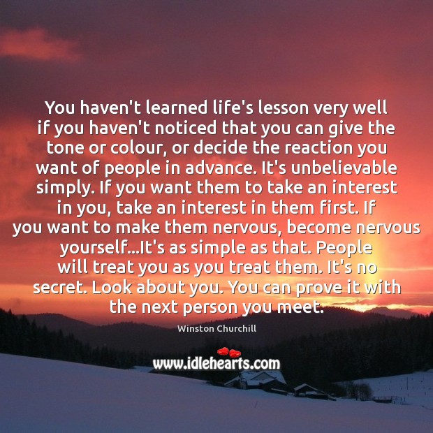 You haven’t learned life’s lesson very well if you haven’t noticed that Winston Churchill Picture Quote