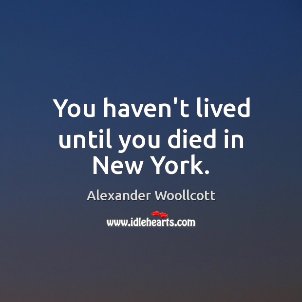 You haven’t lived until you died in New York. Alexander Woollcott Picture Quote