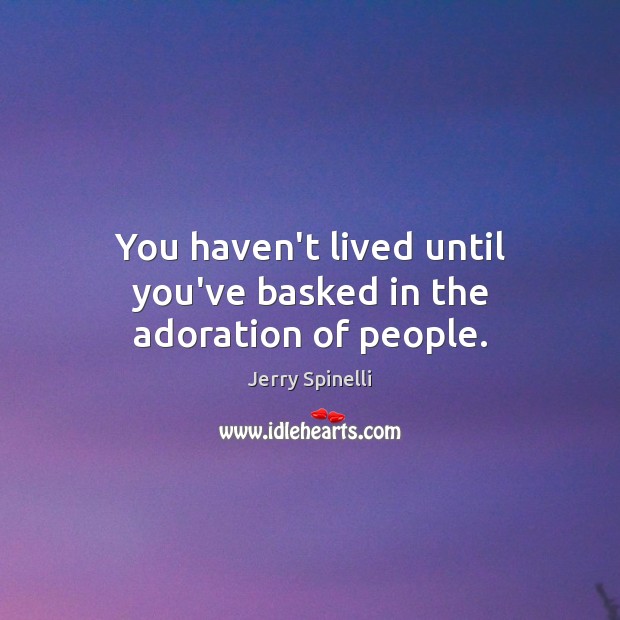 You haven’t lived until you’ve basked in the adoration of people. Jerry Spinelli Picture Quote