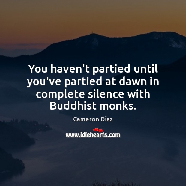 You haven’t partied until you’ve partied at dawn in complete silence with Buddhist monks. Cameron Diaz Picture Quote