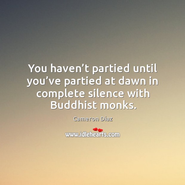 You haven’t partied until you’ve partied at dawn in complete silence with buddhist monks. Cameron Diaz Picture Quote