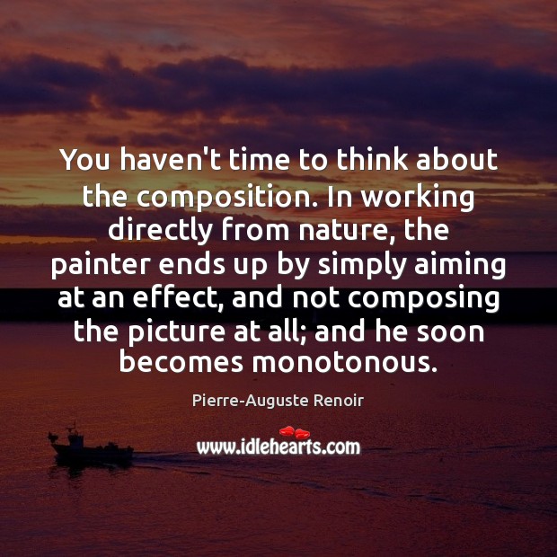 You haven’t time to think about the composition. In working directly from Pierre-Auguste Renoir Picture Quote