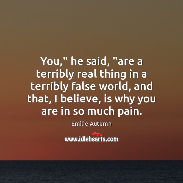 You,” he said, “are a terribly real thing in a terribly false Emilie Autumn Picture Quote