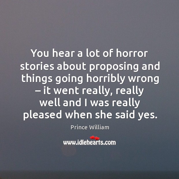 You hear a lot of horror stories about proposing and things going horribly wrong Prince William Picture Quote