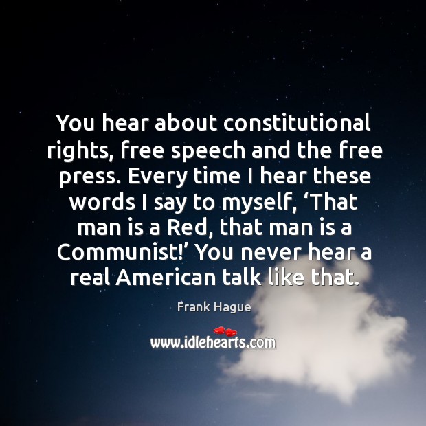 You hear about constitutional rights, free speech and the free press. Frank Hague Picture Quote