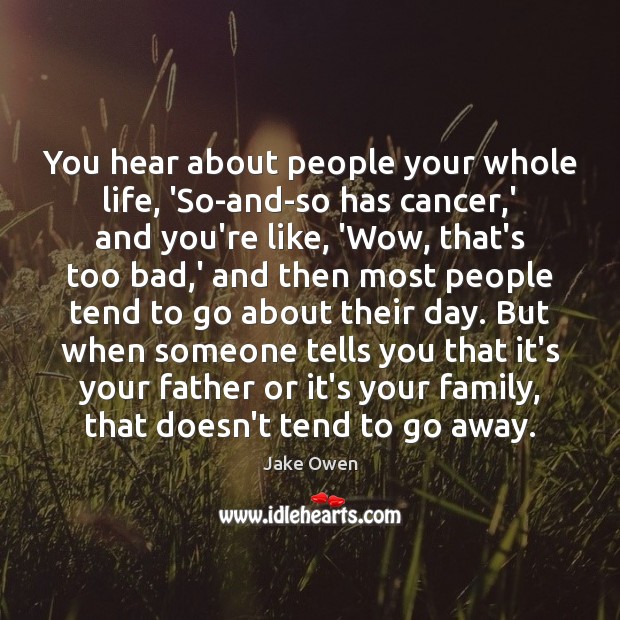 You hear about people your whole life, ‘So-and-so has cancer,’ and Jake Owen Picture Quote