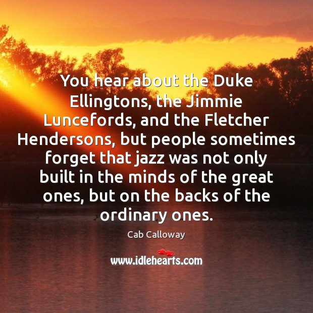 You hear about the Duke Ellingtons, the Jimmie Luncefords, and the Fletcher Cab Calloway Picture Quote