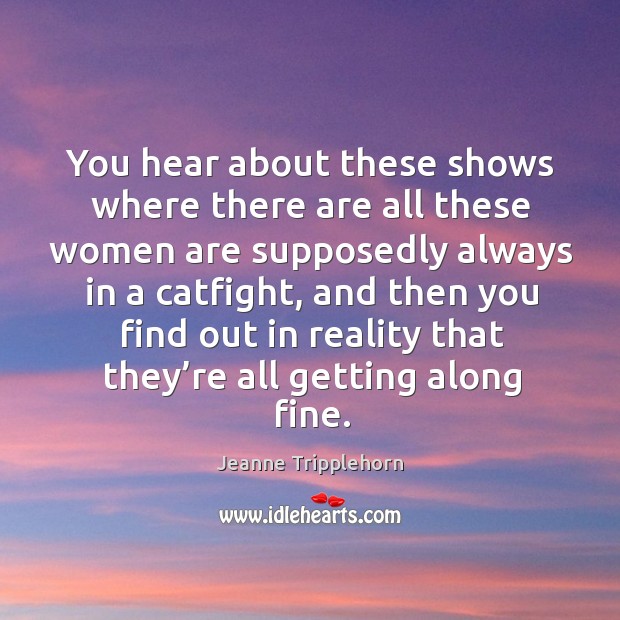 You hear about these shows where there are all these women are supposedly always in Jeanne Tripplehorn Picture Quote