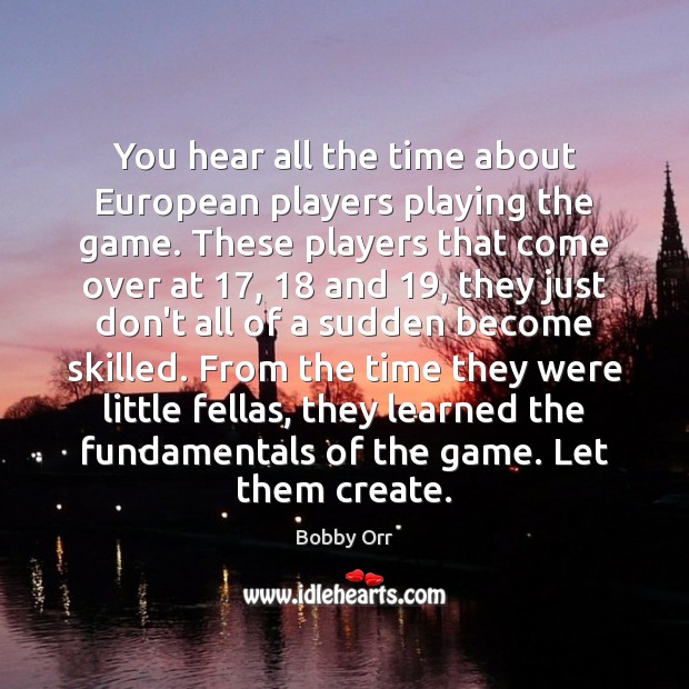 You hear all the time about European players playing the game. These Bobby Orr Picture Quote