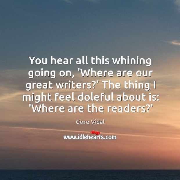 You hear all this whining going on, ‘Where are our great writers? Gore Vidal Picture Quote