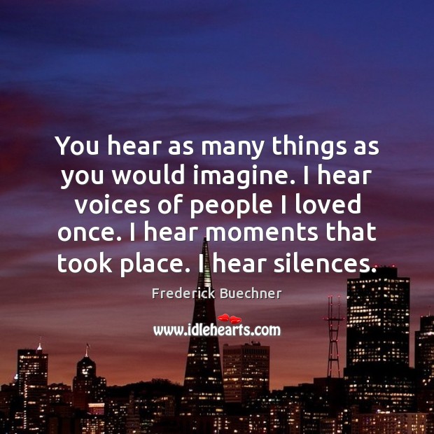 You hear as many things as you would imagine. I hear voices Frederick Buechner Picture Quote