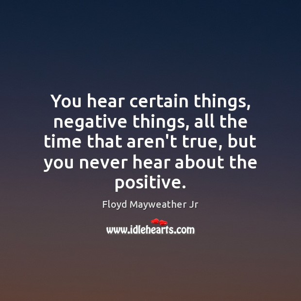 You hear certain things, negative things, all the time that aren’t true, Floyd Mayweather Jr Picture Quote