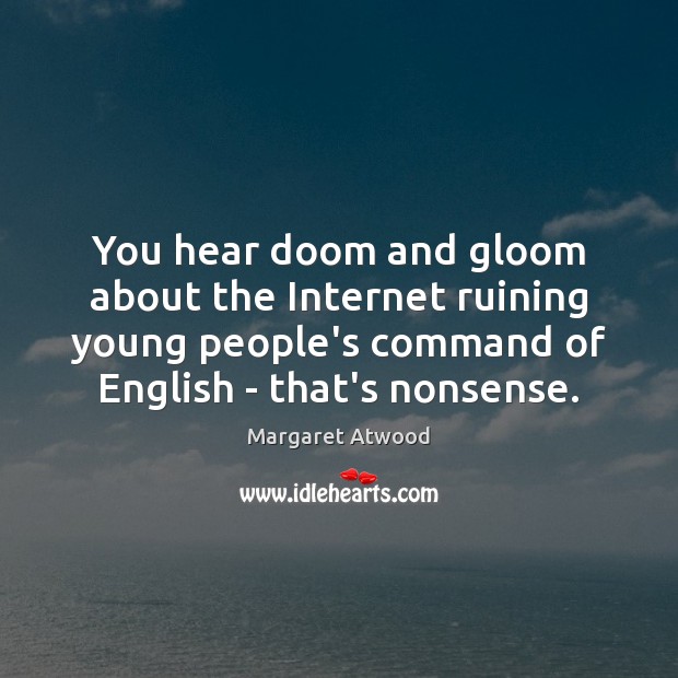 You hear doom and gloom about the Internet ruining young people’s command Margaret Atwood Picture Quote