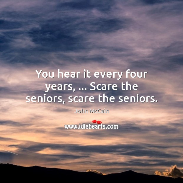 You hear it every four years, … Scare the seniors, scare the seniors. John McCain Picture Quote