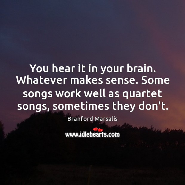 You hear it in your brain. Whatever makes sense. Some songs work Image