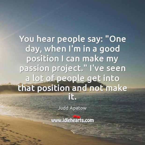 You hear people say: “One day, when I’m in a good position Judd Apatow Picture Quote