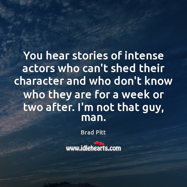 You hear stories of intense actors who can’t shed their character and Brad Pitt Picture Quote
