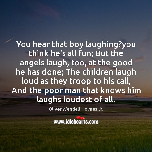 You hear that boy laughing?you think he’s all fun; But the Oliver Wendell Holmes Jr. Picture Quote