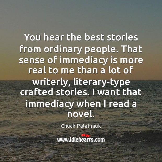 You hear the best stories from ordinary people. That sense of immediacy Chuck Palahniuk Picture Quote