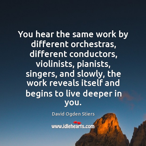 You hear the same work by different orchestras, different conductors, violinists, pianists Image
