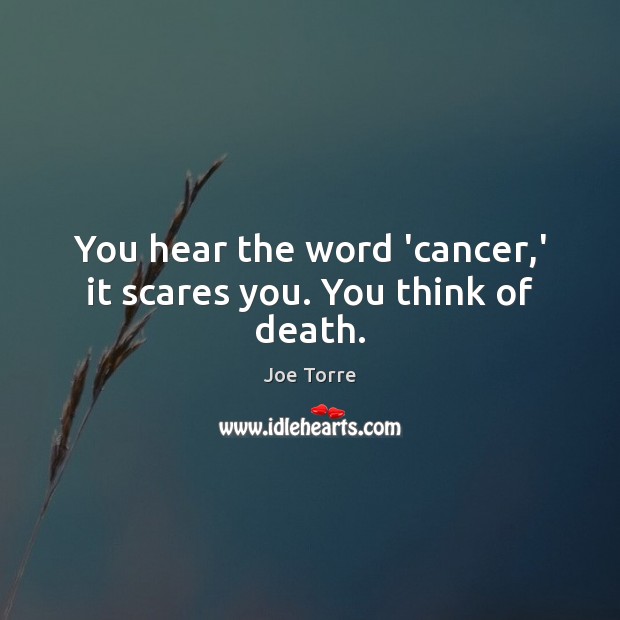 You hear the word ‘cancer,’ it scares you. You think of death. Image