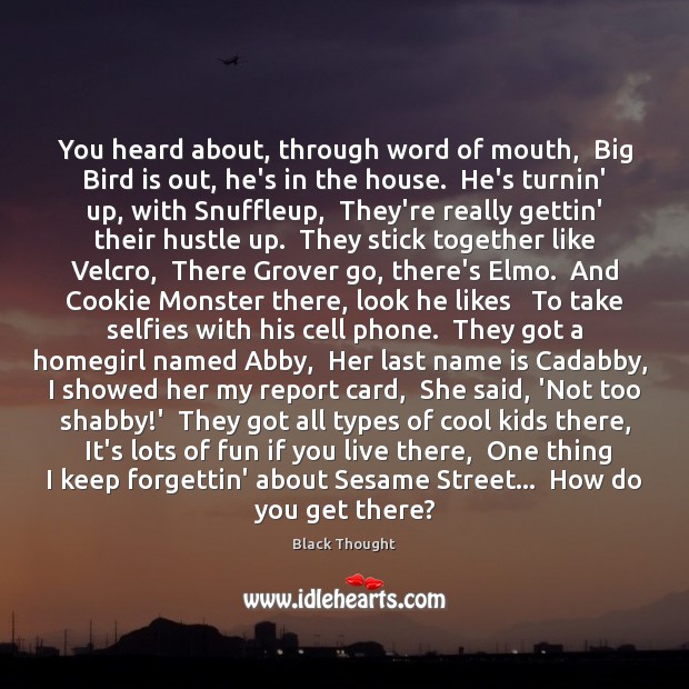 You heard about, through word of mouth,  Big Bird is out, he’s Black Thought Picture Quote