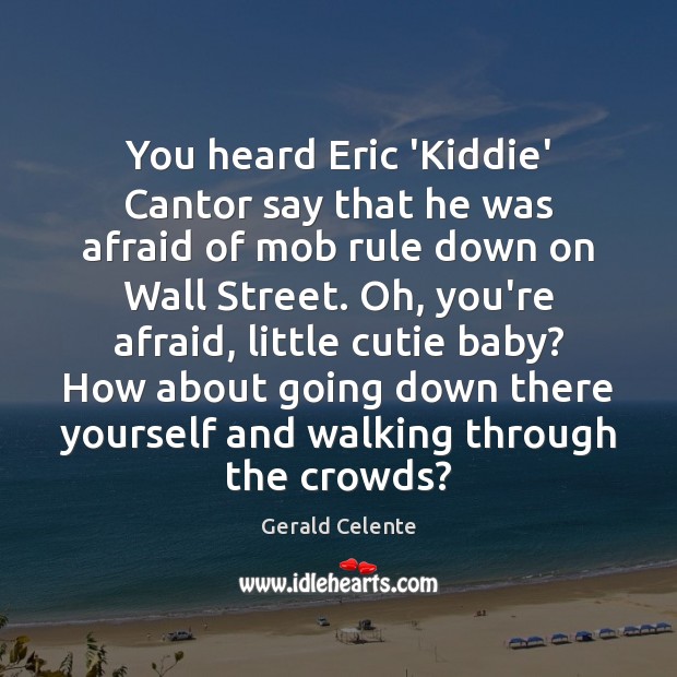 You heard Eric ‘Kiddie’ Cantor say that he was afraid of mob Gerald Celente Picture Quote