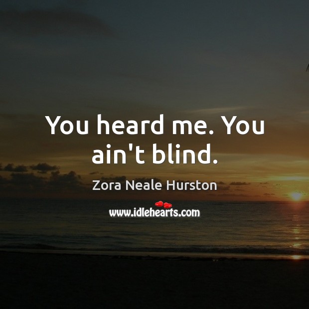 You heard me. You ain’t blind. Zora Neale Hurston Picture Quote