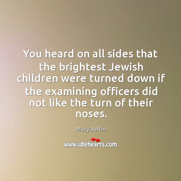 You heard on all sides that the brightest jewish children were turned down if the examining Mary Antin Picture Quote