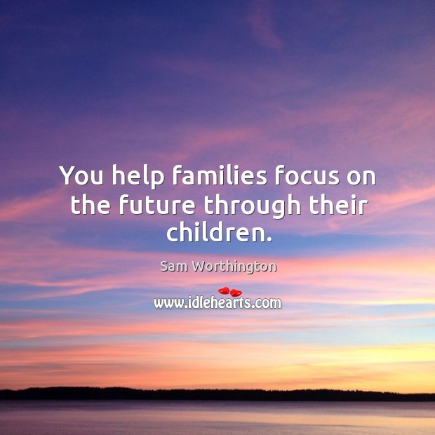 You help families focus on the future through their children. Future Quotes Image