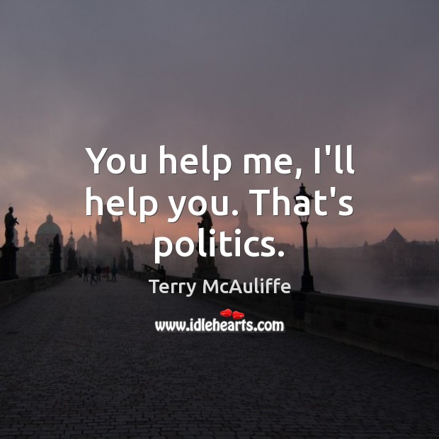 You help me, I’ll help you. That’s politics. Terry McAuliffe Picture Quote
