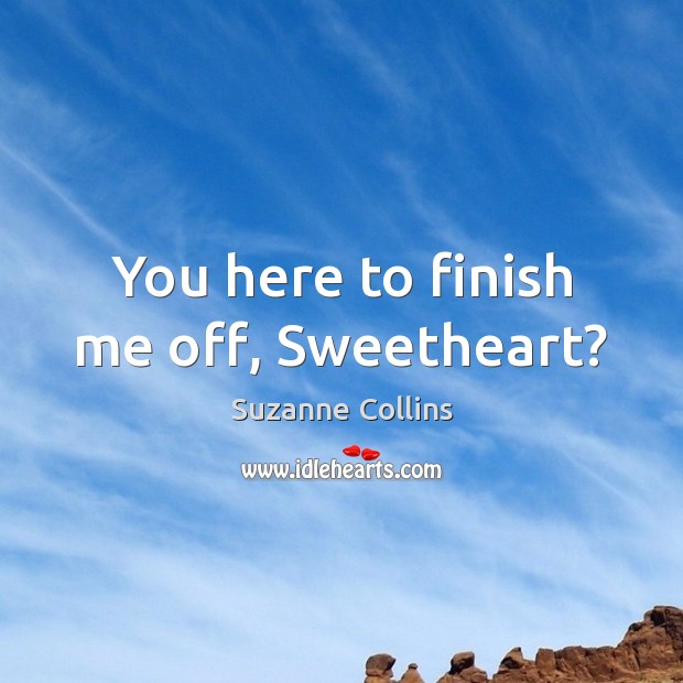 You here to finish me off, Sweetheart? Suzanne Collins Picture Quote