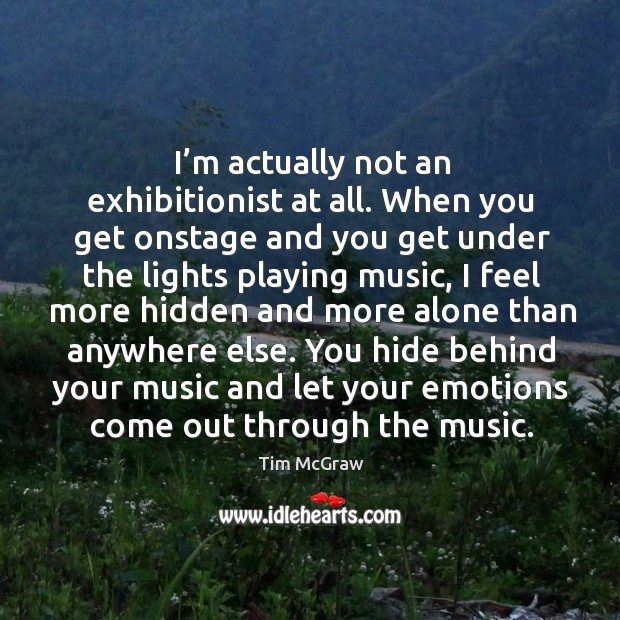 You hide behind your music and let your emotions come out through the music. Tim McGraw Picture Quote