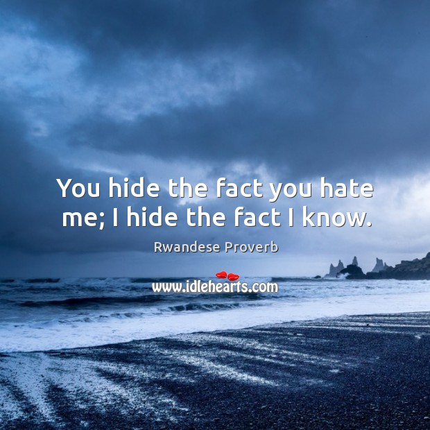 You hide the fact you hate me; I hide the fact I know. Rwandese Proverbs Image